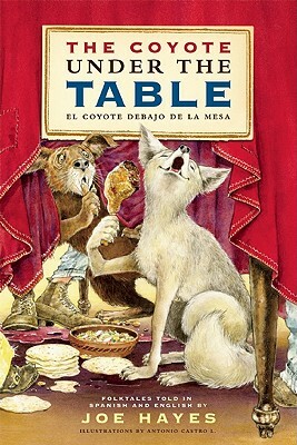 The Coyote Under the Table/El Coyote Debajo de la Mesa: Folk Tales Told in Spanish and English by Joe Hayes