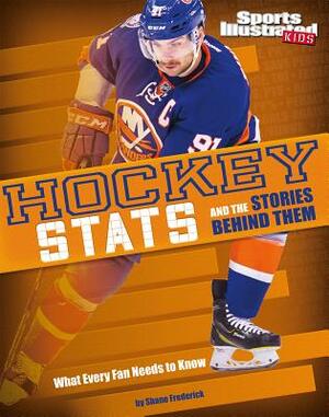 Hockey STATS and the Stories Behind Them: What Every Fan Needs to Know by Shane Frederick