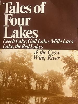 Tales of Four Lakes: Leech Lake, Gull Lake, Mille Lacs Lake, the Red Lakes & the Crow Wing River by Duane R. Lund