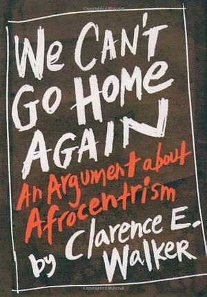 We Can't Go Home Again: An Argument About Afrocentrism by Clarence E. Walker