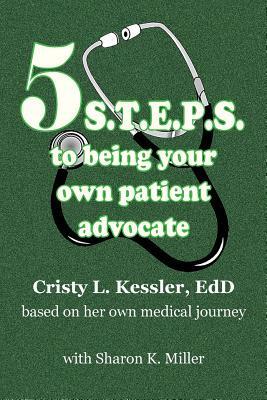 5 S.T.E.P.S. to Being Your Own Patient Advocate by Cristy L. Kessler, Sharon K. Miller