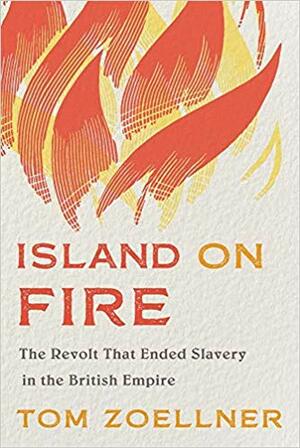 Island on Fire: The Revolt That Ended Slavery in the British Empire by Tom Zoellner