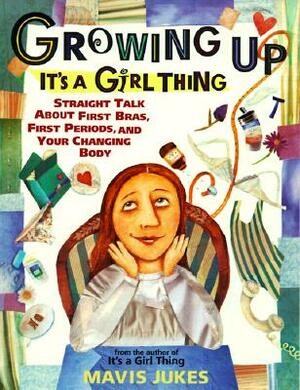 Growing Up: It's a Girl Thing: Straight Talk about First Bras, First Periods, and Your Changing Body by Mavis Jukes