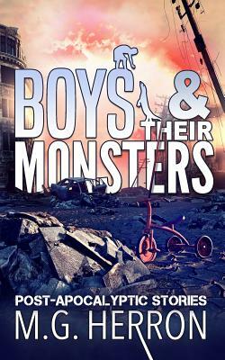 Boys & Their Monsters: Post-Apocalyptic Stories by M.G. Herron