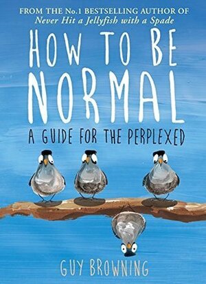 How to Be Normal: A Guide for the Perplexed by Guy Browning