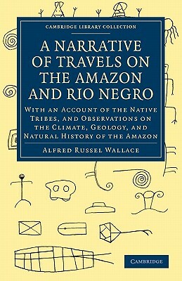 A Narrative of Travels on the Amazon and Rio Negro, with an Account of the Native Tribes, and Observ by Alfred Russell Wallace