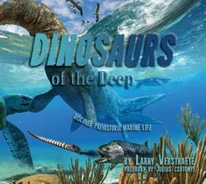 Dinosaurs' of the Deep: Discover Prehistoric Marine Life by Larry Verstraete, Julius Csotonyi