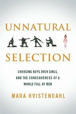 Unnatural Selection: Choosing Boys over Girls and the Consequences of a World Full of Men by Mara Hvistendahl