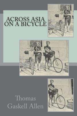Across Asia on a Bicycle: The Journey of Two American Students from Constantinople to Peking by Thomas Gaskell Allen, William Lewis Sachtleben
