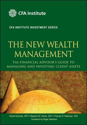 The New Wealth Management: The Financial Advisor's Guide to Managing and Investing Client Assets by Thomas R. Robinson, Stephen M. Horan, Harold Evensky