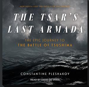 The Tsar's Last Armada: The Epic Voyage to the Battle of Tsushima by Constantine Pleshakov