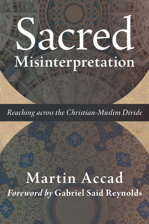 Sacred Misinterpretation: Reaching across the Christian-Muslim Divide by Martin Accad, Gabriel Said Reynolds