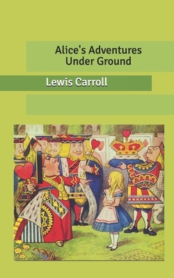 Alice's Adventures Under Ground by Lewis Carroll