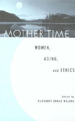 Mother Time: Women, Aging, and Ethics by Margaret Urban Walker