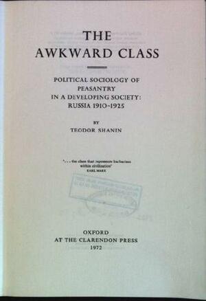 The awkward class: political sociology of peasantry in a developing society. Russia 1910-1925 by Teodor Shanin