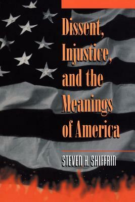 Dissent, Injustice, and the Meanings of America by Steven H. Shiffrin