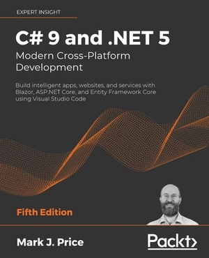 C# 9 and .NET 5 - Modern Cross-Platform Development - Fifth Edition: Build intelligent apps, websites, and services with Blazor, ASP.NET Core, and Ent by Mark J. Price