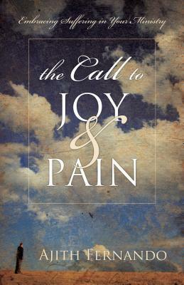 The Call to Joy & Pain: Embracing Suffering in Your Ministry by Ajith Fernando