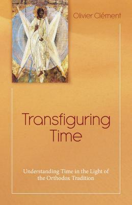 Transfiguring Time: Understanding Time in the Light of the Orthodox Tradition by Jeremy Ingpen, Olivier Clément