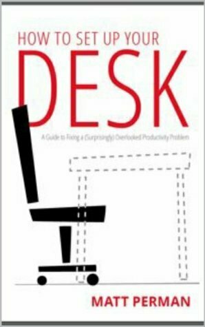 How to Set Up Your Desk: A Guide to Fixing a (Surprisingly) Overlooked Productivity Problem by Matt Perman