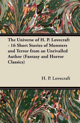 The Universe of H. P. Lovecraft - 16 Short Stories of Monsters and Terror from an Unrivalled Author (Fantasy and Horror Classics) by H.P. Lovecraft