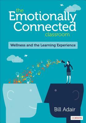 The Emotionally Connected Classroom: Wellness and the Learning Experience by Bill Adair