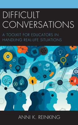 Difficult Conversations: A Toolkit for Educators in Handling Real-Life Situations by Anni K. Reinking