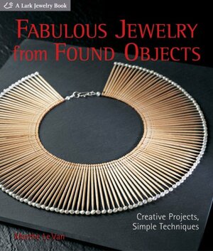 Fabulous Jewelry from Found Objects: Creative Projects, Simple Techniques by Marthe Le Van