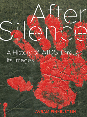 After Silence: A History of AIDS Through Its Images by Avram Finkelstein