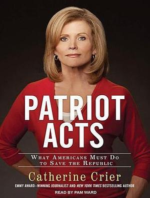 Patriot Acts: What Americans Must Do to Save the Republic: Library Edition by Catherine Crier, Pam Ward