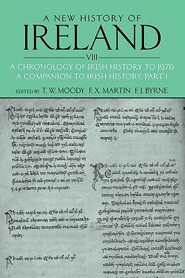 A New History of Ireland, Volume VIII: A Chronology of Irish History to 1976: A Companion to Irish History, Part I by T. W. Moody, F. J. Byrne, F. X. Martin