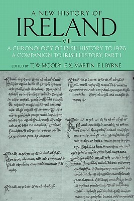 A New History of Ireland, Volume VIII: A Chronology of Irish History to 1976: A Companion to Irish History, Part I by F. J. Byrne, F. X. Martin, T. W. Moody