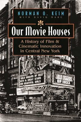 Our Movie Houses: A History of Film & Cinematic Innovation in Central New York by Norman O. Keim