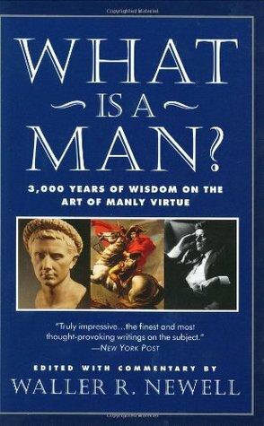 What Is a Man?: 3,000 Years of Wisdom on the Art of Manly Virtue by Waller R. Newell