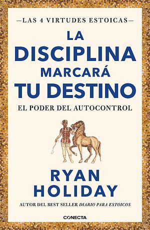 La disciplina marcará tu destino / Discipline Is Destiny: The Power of Self-Cont rol by Ryan Holiday, Ryan Holiday