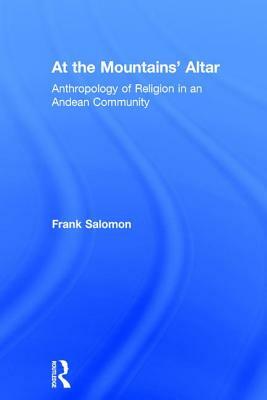 At the Mountains' Altar: Anthropology of Religion in an Andean Community by Frank Salomon