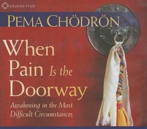 When Pain Is the Doorway: Awakening in the Most Difficult Circumstances by Pema Chödrön