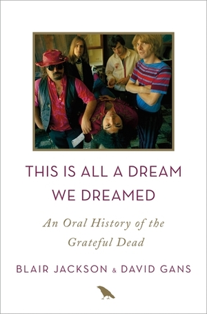 This Is All a Dream We Dreamed: An Oral History of the Grateful Dead by Blair Jackson, David Gans