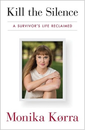 Kill the Silence: A Survivor's Life Reclaimed by Monika Korra