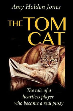 The Tom Cat: The story of a heartless player who became a real pussy by Amy Holden Jones