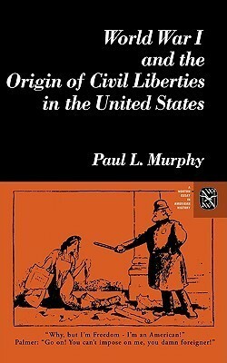 World War I and the Origin of Civil Liberties in the United States by Paul L. Murphy