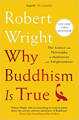Why Buddhism Is True: The Science and Philosophy of Meditation and Enlightenment by Robert Wright