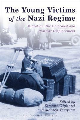 The Young Victims of the Nazi Regime: Migration, the Holocaust and Postwar Displacement by Simone Gigliotti, Monica Tempian