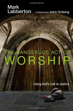 The Dangerous Act of Worship: Living God's Call to Justice by Mark Labberton