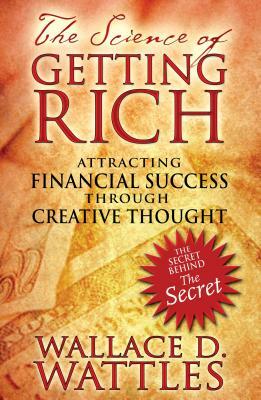 The Science of Getting Rich: Attracting Financial Success Through Creative Thought by Wallace D. Wattles