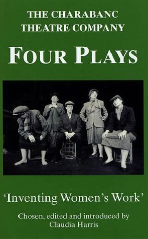 Four Plays by Charabanc Theatre Company: Inventing Women's Work by Claudia Harris