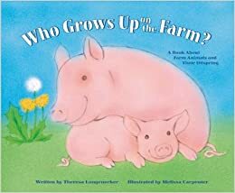 Who Grows Up on the Farm?: A Book about Farm Animals and Their Offspring by Theresa Longenecker, Melissa Carpenter, Theresa Longnecker