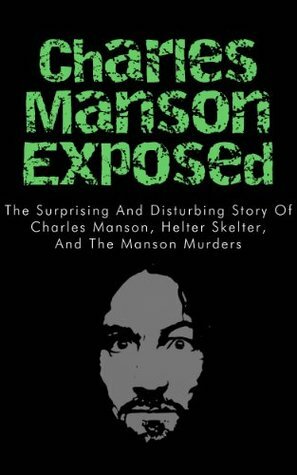 Charles Manson Exposed: The Surprising and Disturbing Story of Charles Manson, Helter Skelter, and the Manson Murders (Charles Manson in Books, Charles ... Manson Behind Bars, Charles Manson Family) by Anthony Taylor