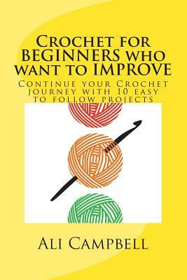 Crochet for Beginners who want to Improve: Continue to Learn to Crochet using US Crochet Terminology by Ali Campbell