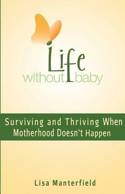 Life Without Baby: Surviving and Thriving When Motherhood Doesn't Happen by Lisa Manterfield